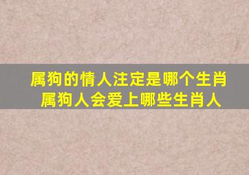 属狗的情人注定是哪个生肖 属狗人会爱上哪些生肖人